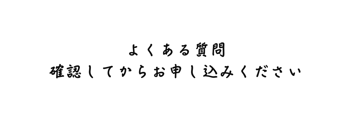 よくある質問 確認してからお申し込みください