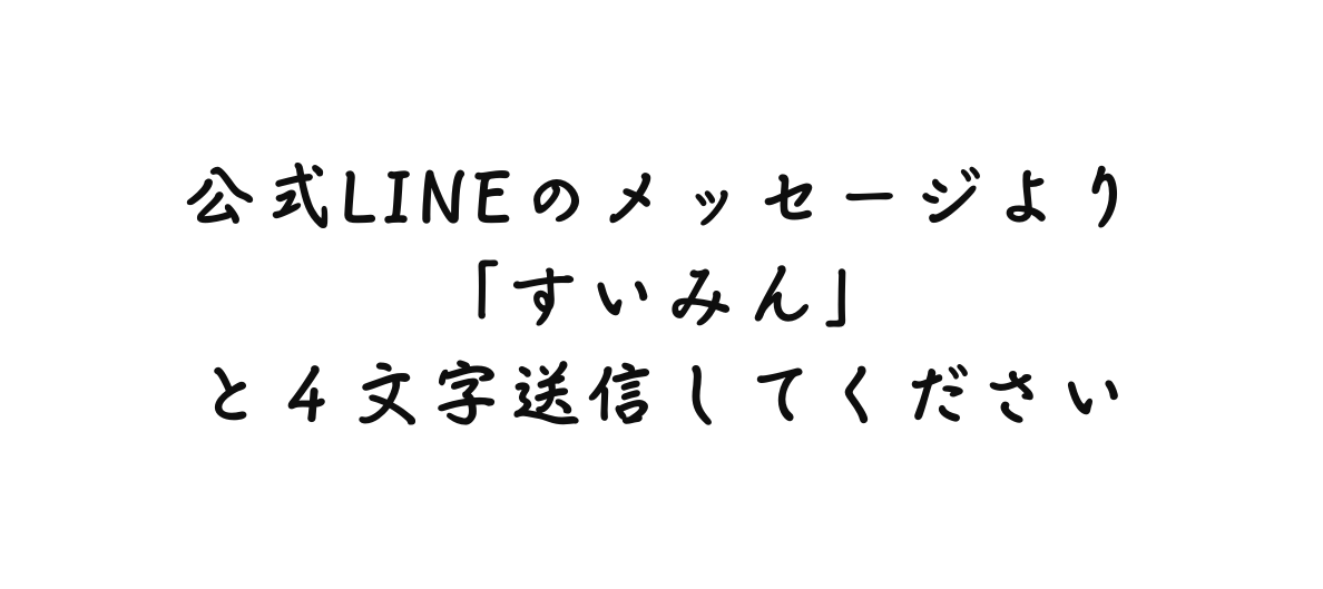 公式LINEのメッセージより すいみん と４文字送信してください