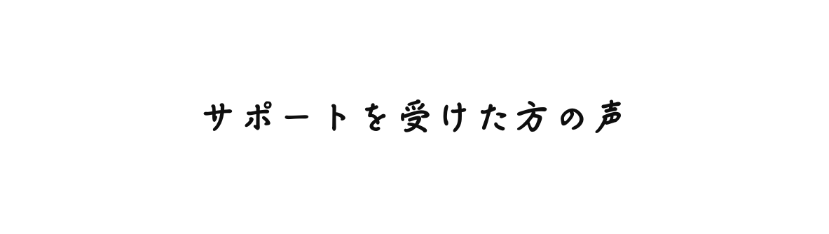 サポートを受けた方の声